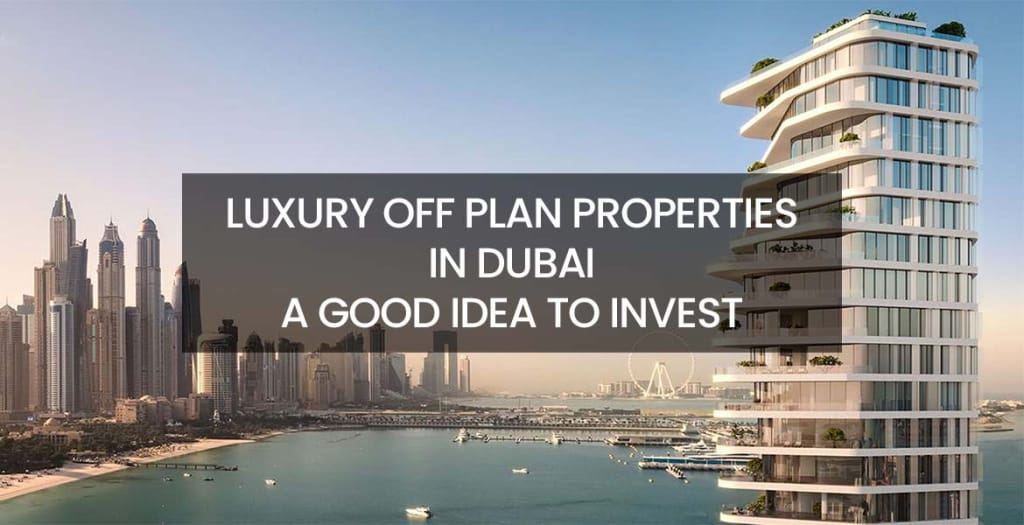 Luxury Off Plan Properties in Dubai A Good Idea to Invest
