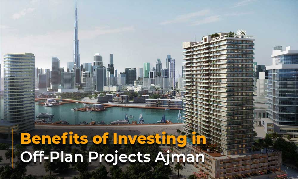 Benefits of Investing in Off-Plan Projects Ajman