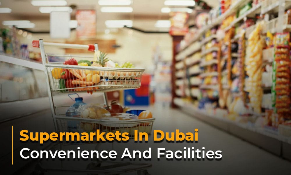 Supermarkets In Dubai: Convenience And Facilities