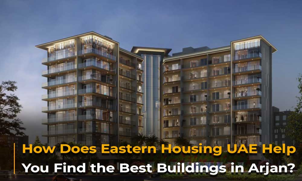 How Does Eastern Housing UAE Help You Find the Best Buildings in Arjan?
