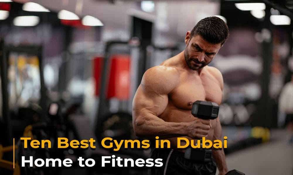 Ten Best Gyms in Dubai Home to Fitness